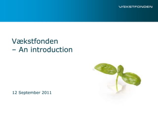 Vækstfonden
– An introduction




12 September 2011
 