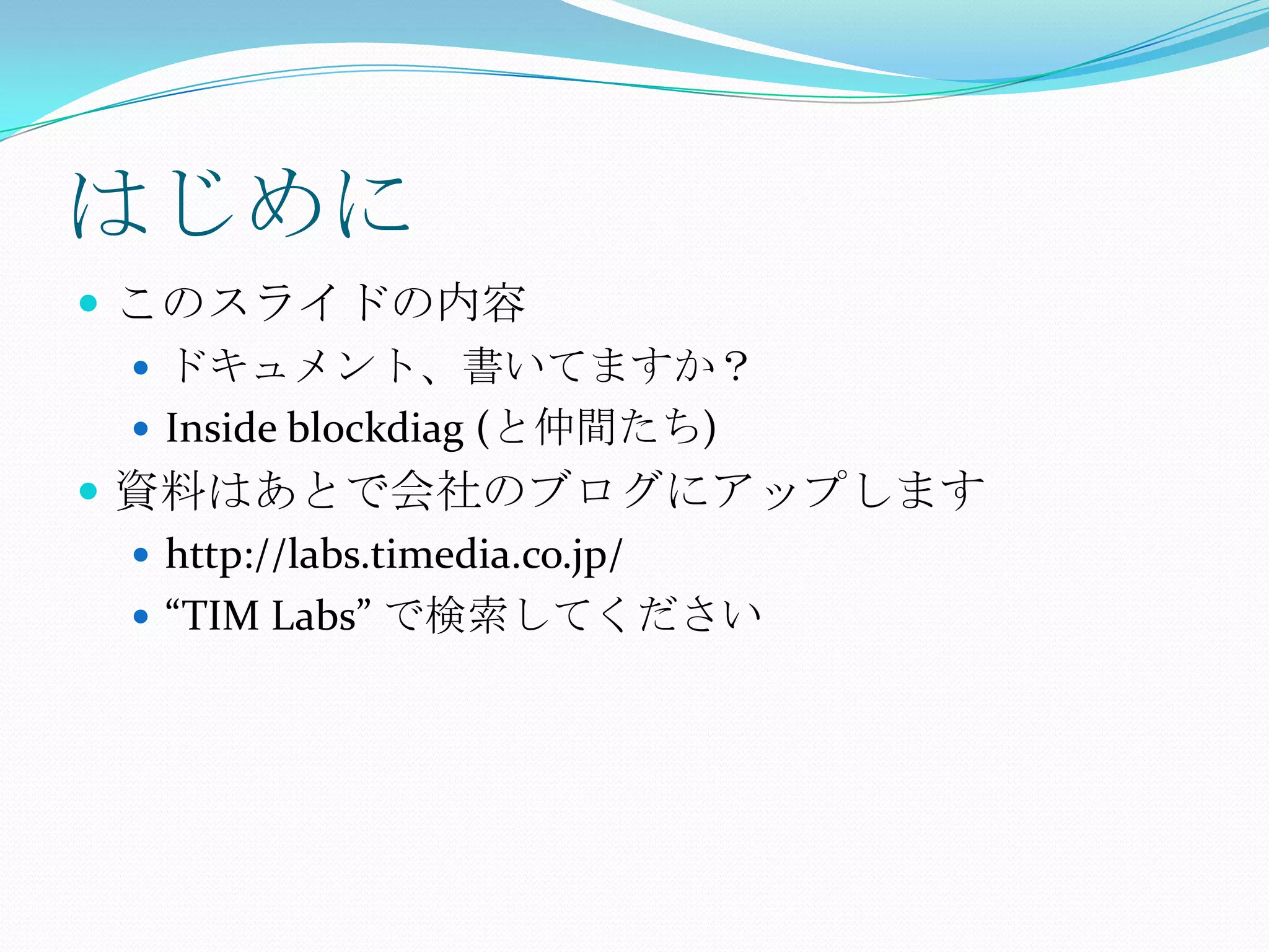 はじめにこのスライドの内容ドキュメント、書いてますか？Inside blockdiag (と仲間たち)資料はあとで会社のブログにアップしますhttp://labs.timedia.co.jp/“TIM Labs” で検索してください
