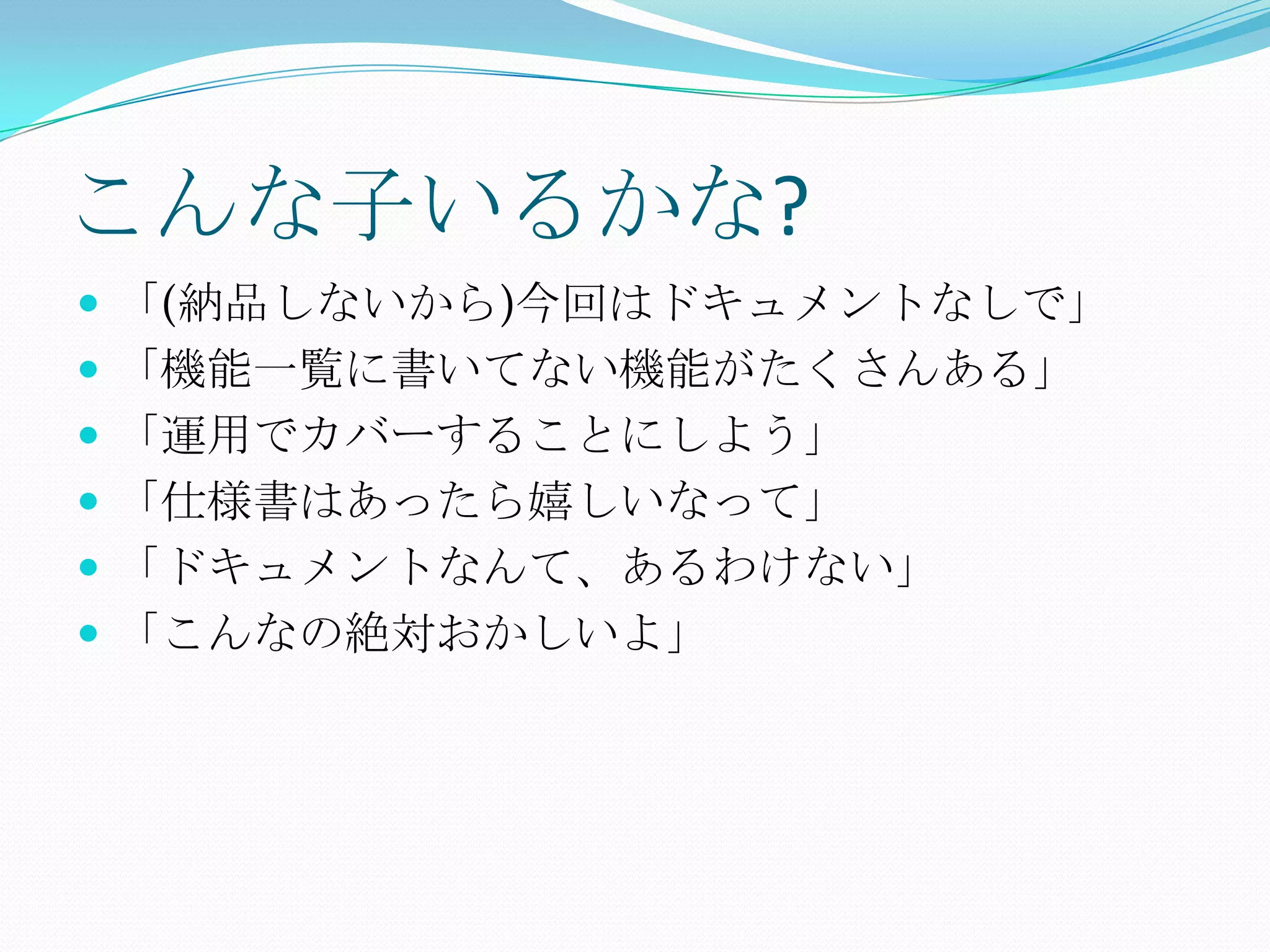 こんな子いるかな?「(納品しないから)今回はドキュメントなしで」「機能一覧に書いてない機能がたくさんある」「運用でカバーすることにしよう」「仕様書はあったら嬉しいなって」「ドキュメントなんて、あるわけない」「こんなの絶対おかしいよ」