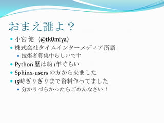 おまえ誰よ？小宮 健   (@tk0miya)株式会社タイムインターメディア所属技術者募集中らしいですPython 歴は約 1年ぐらいSphinx-users の方から来ました15時ぎりぎりまで資料作ってました分かりづらかったらごめんなさい！