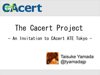 The Cacert Project
- An Invitation to CAcert ATE Tokyo -



                       Taisuke Yamada
                       @tyamadajp
 