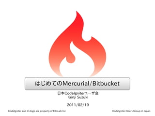 はじめてのMercurial/Bitbucket
                                             日本CodeIgniterユーザ会
                                                Kenji Suzuki

                                                        2011/02/19
CodeIgniter and its logo are property of EllisLab Inc                CodeIgniter Users Group in Japan
 