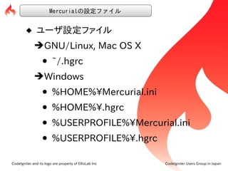 Mercurialの設定ファイル


          ユーザ設定ファイル
             ➔GNU/Linux, Mac OS X
                  • ~/.hgrc
             ➔Window...
