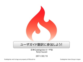 ユーザガイド翻訳に参加しよう！
                                             日本CodeIgniterユーザ会
                                                Kenji Suzuki

                                                        2011/02/19
CodeIgniter and its logo are property of EllisLab Inc                CodeIgniter Users Group in Japan
 