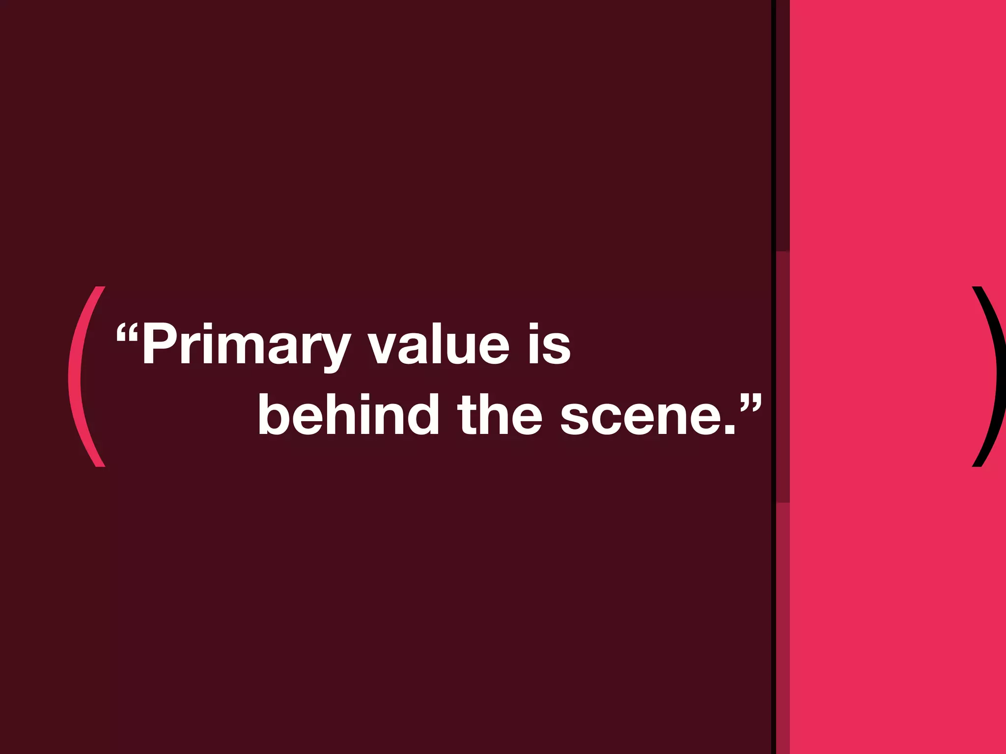 (   “Primary value is
         behind the scene.”   )
 