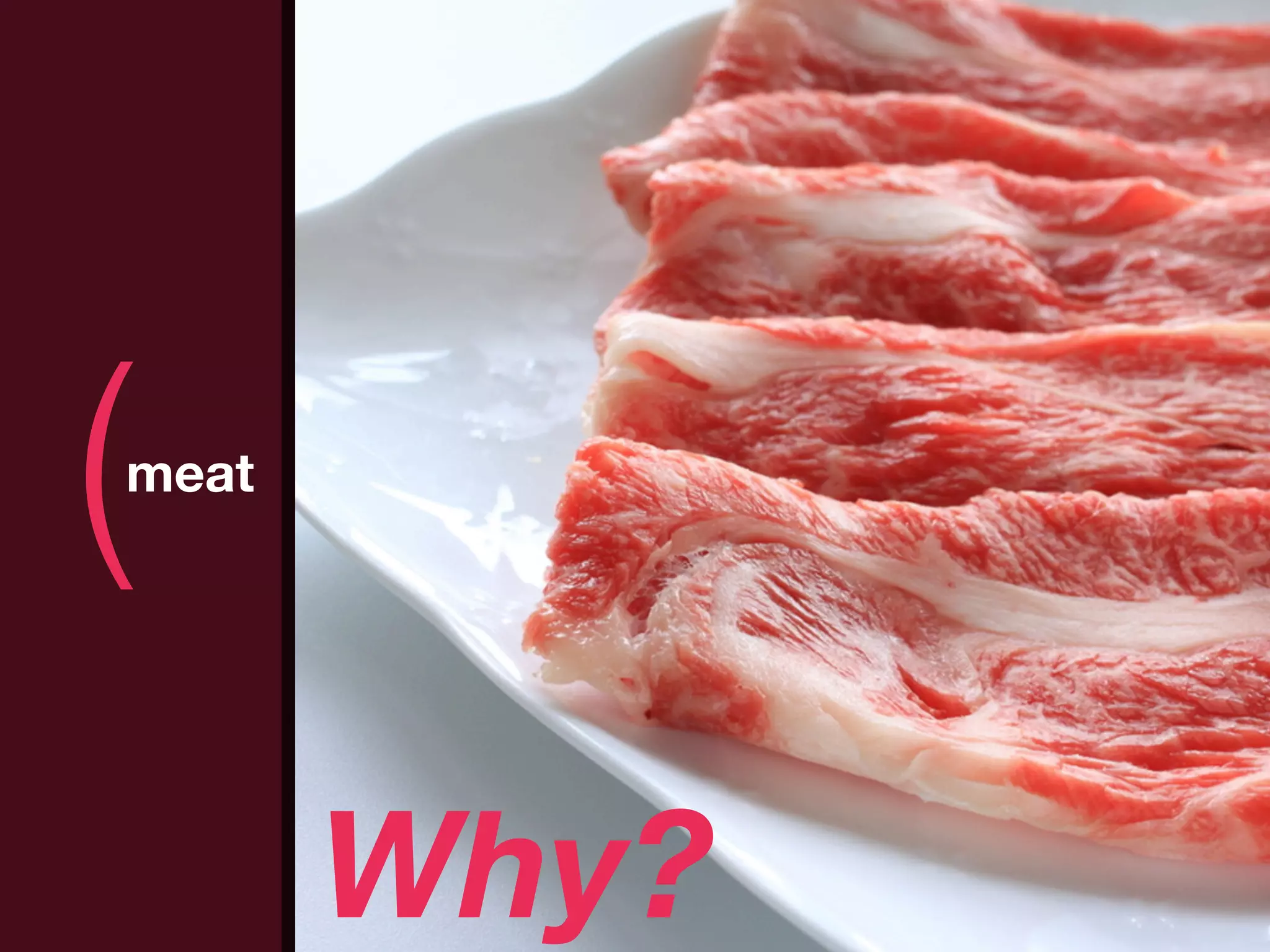 (
meat
              )
       Why?
 