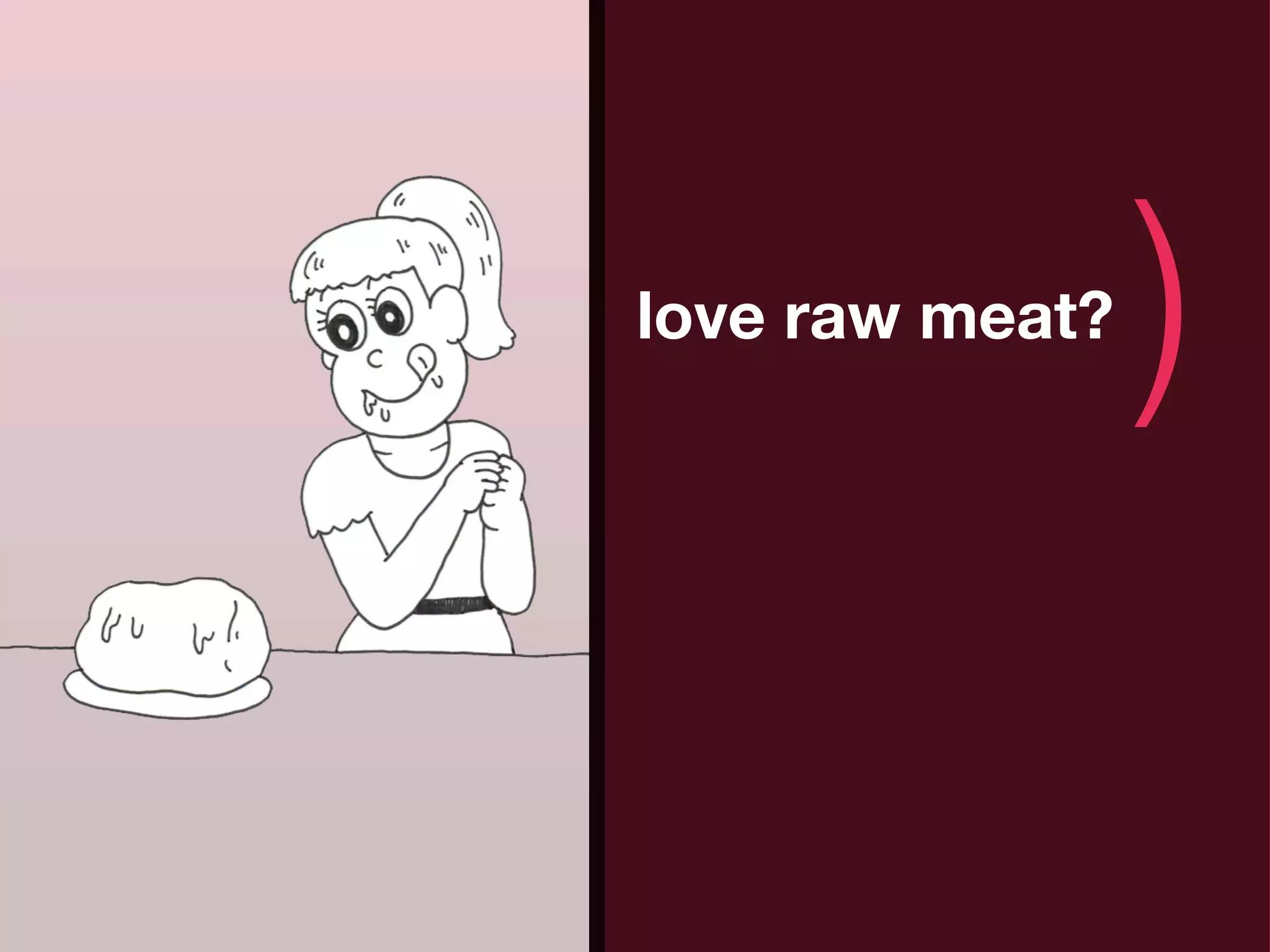 (   love raw meat?
                     )
 