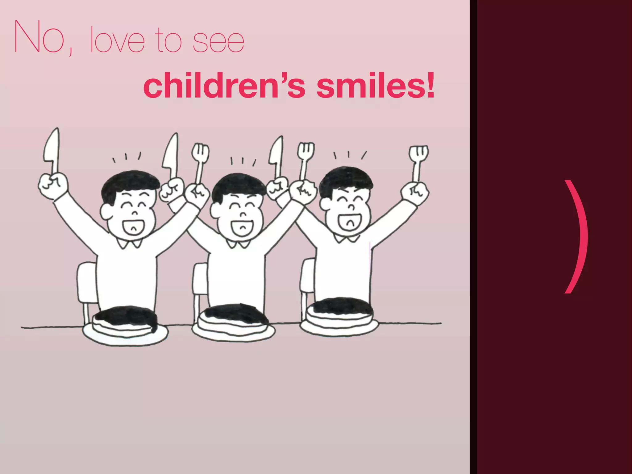 No, love to see
        children’s smiles!



 (                           )
 