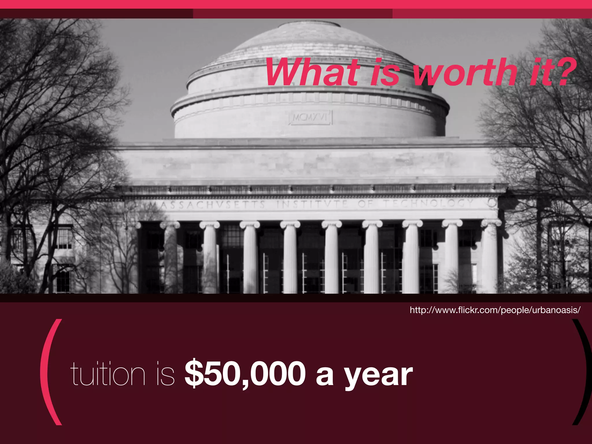 What is worth it?




(                                                                )
                            http://www.ﬂickr.com/people/urbanoasis/




    tuition is $50,000 a year
 