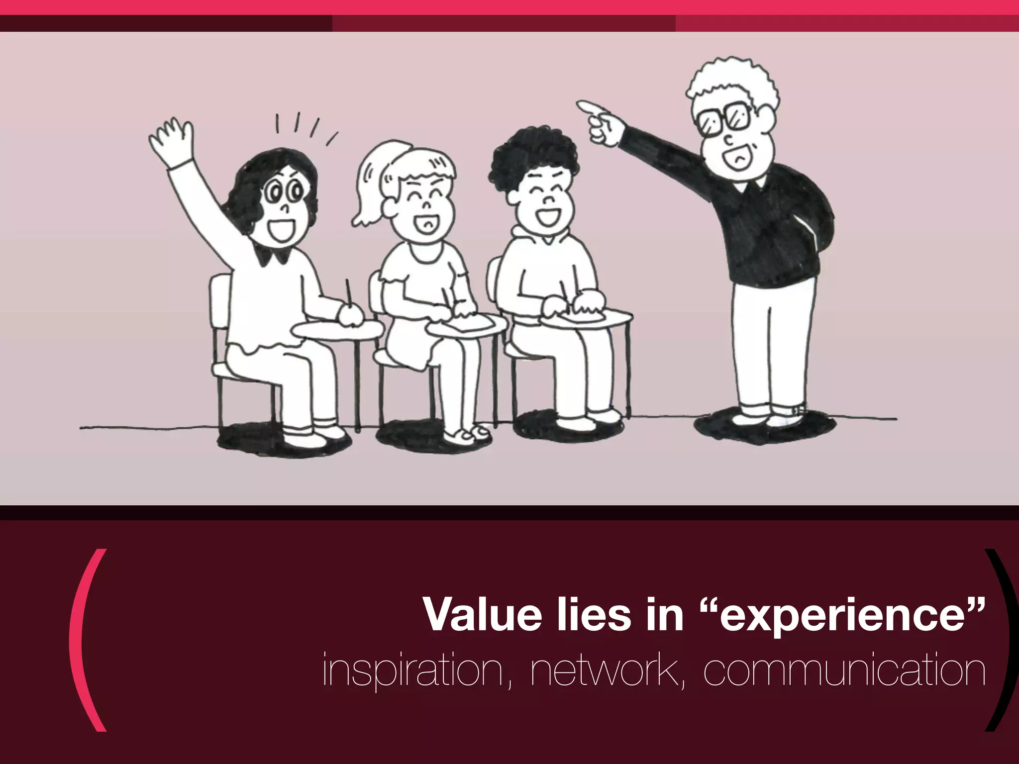 (         Value lies in “experience”
                                      )
    inspiration, network, communication
 
