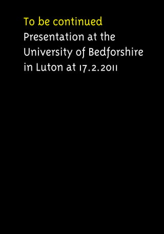 To be continued
Presentation at the
University of Bedforshire
in Luton at 17.2.2011
 
