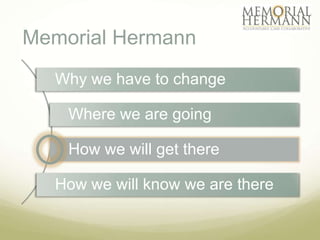 Memorial Hermann
  Why we have to change

    Where we are going

    How we will get there

  How we will know we are there
 