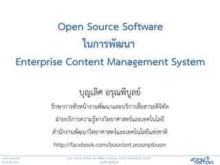 Open Source Software
                         ในการพฒนา
           Enterprise Content Management System

                                 บ,ญเล0ศ อร,ณพ0บ4ลย6
                  ร!กษาการห!วหน:างานพ!ฒนาและบร0การส?@อสาระด0จ0ท!ล
                     ฝEายบร0การความร4:ทางว0ทยาศาสตร6และเทคโนโลยJ
                  สKาน!กงานพ!ฒนาว0ทยาศาสตร6และเทคโนโลยJแหLงชาต0
                   http://facebook.com/boonlert.aroonpiboon
www.nstda.or.th         Open Source Software ในการพ!ฒนา Enterprise Content Management System
© NSTDA 2010                                      บ,ญเล0ศ อร,ณพ0บ4ลย6
 