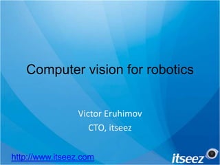 Computer vision for robotics Victor Eruhimov CTO, itseez http://www.itseez.com 