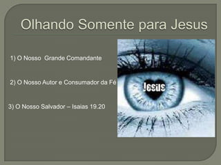 Olhando Somente para Jesus1) O Nosso  Grande Comandante2) O Nosso Autor e Consumador da Fé3) O Nosso Salvador – Isaias 19.20