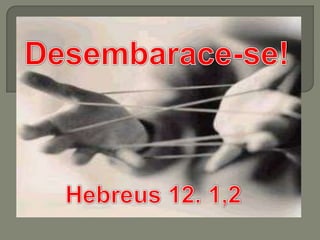 Desembarace-se! Hebreus 12. 1,2 