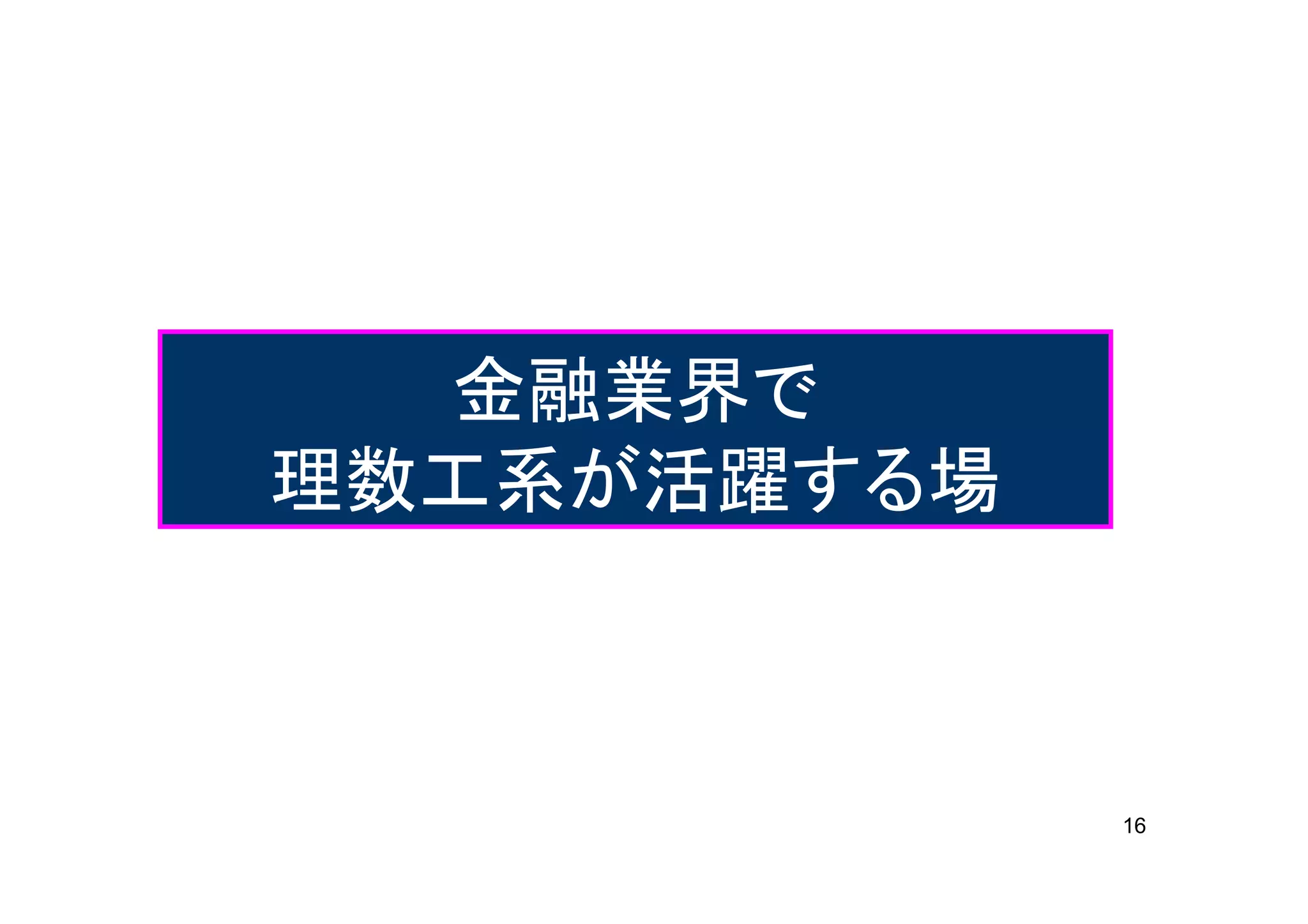 金融業界で
理数工系が活躍する場



             16
 