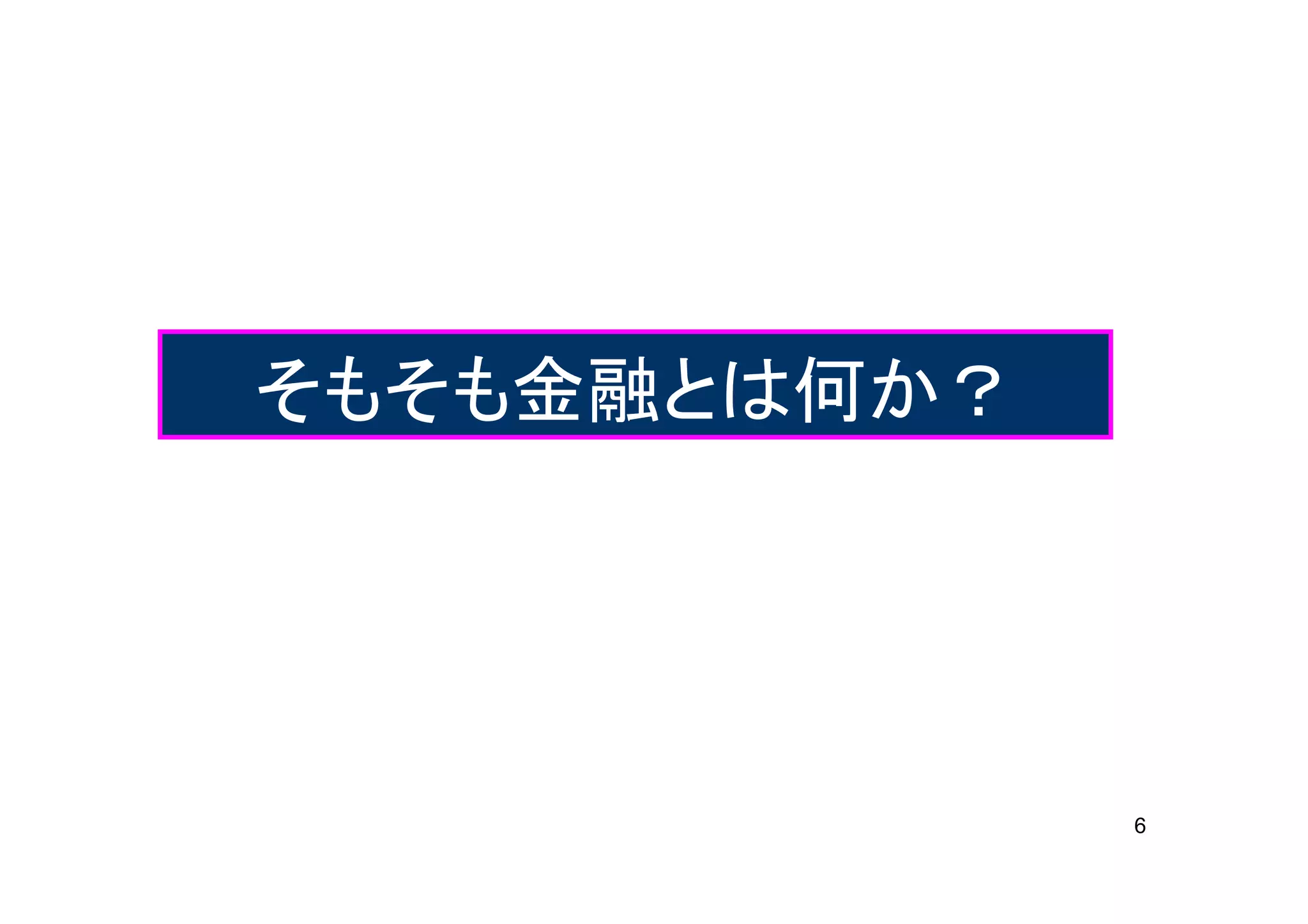 そもそも金融とは何か？




              6
 