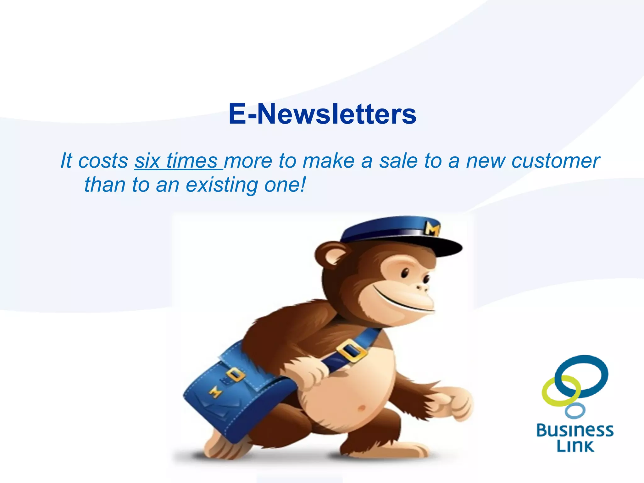 E-Newsletters It costs  six times  more to make a sale to a new customer than to an existing one! 