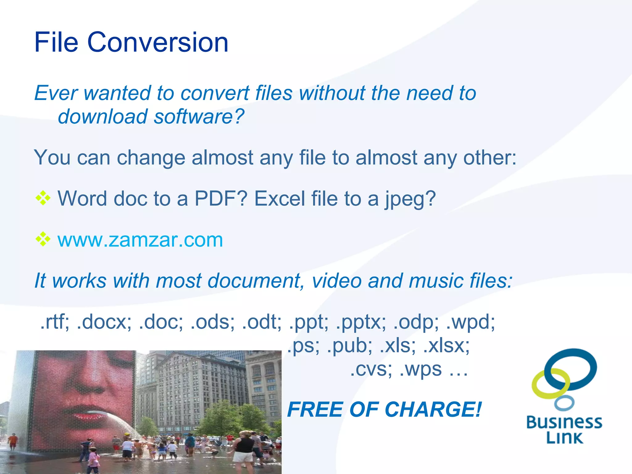 File Conversion Ever wanted to convert files without the need to download software?  You can change almost any file to almost any other:  Word doc to a PDF? Excel file to a jpeg?  www.zamzar.com  It works with most document, video and music files: .rtf; .docx; .doc; .ods; .odt; .ppt; .pptx; .odp; .wpd;  .ps; .pub; .xls; .xlsx;  .cvs; .wps … FREE OF CHARGE! 