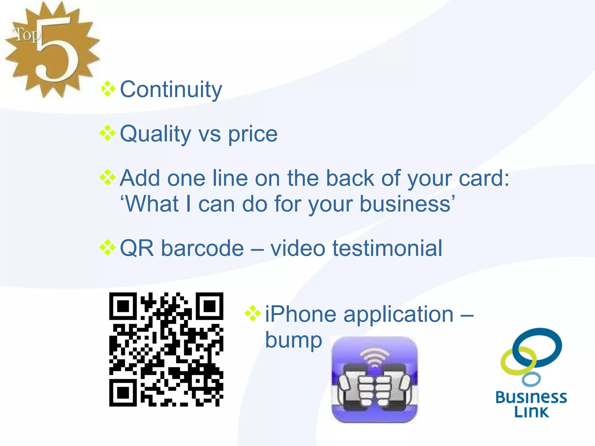 Continuity Quality vs price Add one line on the back of your card: ‘What I can do for your business’ QR barcode – video testimonial iPhone application – bump 