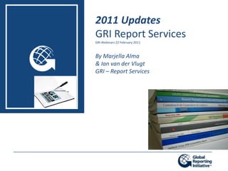 2011 Updates GRI Report Services GRI Webinars 22 February 2011 By Marjella Alma & Ian van der Vlugt GRI – Report Services 