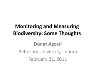 Monitoring and Measuring
Biodiversity: Some Thoughts
        Donat Agosti
  Beheshty University, Tehran
      February 21, 2011
 