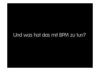 Und was hat das mit BPM zu tun?
 