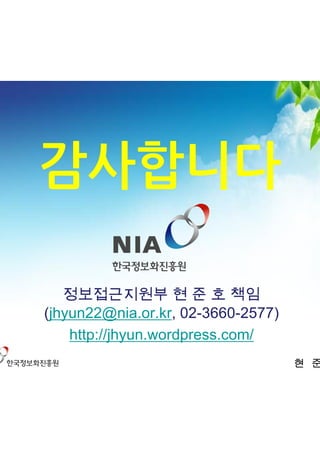 감사합니다

   정보접근지원부 현 준 호 책임
(jhyun22@nia.or.kr, 02-3660-2577)
    http://jhyun.wordpress.com/
                                    현 준 호
 