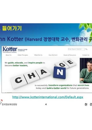 1. 들어가기

John Kotter (Harvard 경영대학 교수, 변화관리 구루)




      http://www.kotterinternational.com/Default.aspx

                           4                            현 준 호
 