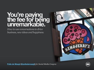 You’re paying
                       the fee for being
                       unremarkable.
                       How to use conversations to drive
                       business, new ideas and happiness.
© InSites Consulting




                       Polle de Maagt (@polledemaagt) for Social Media Congres

                                                                                 Conversation readiness   1
 