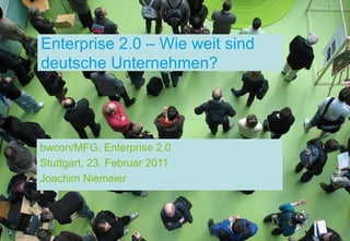 Enterprise 2.0 – Wie weit sind
deutsche Unternehmen?




bwcon/MFG: Enterprise 2.0
Stuttgart, 23. Februar 2011
Joachim Niemeier
 