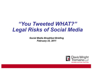“ You Tweeted WHAT?” Legal Risks of Social Media Social Media Breakfast Briefing February 23, 2011 