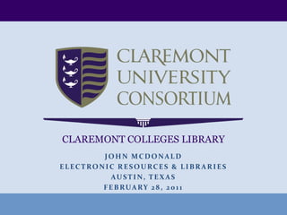 CLAREMONT COLLEGES LIBRARY
        JOHN MCDONALD
ELECTRONIC RESOURCES & LIBRARIES
           AUSTIN, TEXAS
        F E B RUA RY 2 8 , 2 0 1 1
 