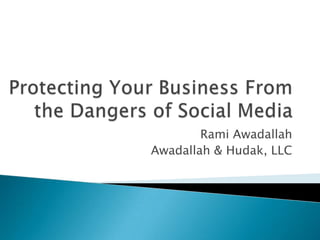 Protecting Your Business From the Dangers of Social Media  Rami Awadallah Awadallah & Hudak, LLC 