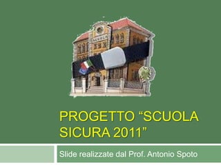 Progetto “scuola sicura 2011” Slide realizzate dal Prof. Antonio Spoto 