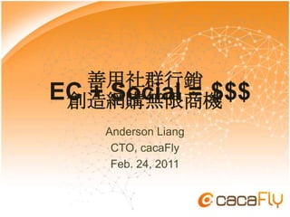 EC + Social = Anderson Liang CTO, cacaFly Feb. 24, 2011 善用社群行銷 創造網購無限商機 $$$ 