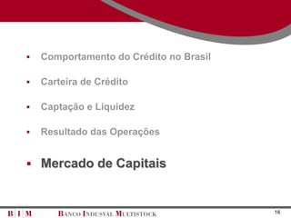   Comportamento do Crédito no Brasil

   Carteira de Crédito

   Captação e Liquidez

   Resultado das Operações


 Mercado de Capitais



                                         16
 