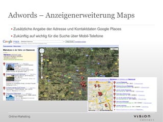 Adwords – Anzeigenerweiterung Maps
 ▪ Zusätzliche Angabe der Adresse und Kontaktdaten Google Places
 ▪ Zukünftig auf wichtig für die Suche über Mobil-Telefone




Online-Marketing
 