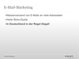 E-Mail-Marketing

 ▪Massenversand von E-Mails an viele Adressaten
 ▪Hohe Streu-Quote
 ▪In Deutschland in der Regel illegal!




Online-Marketing
 