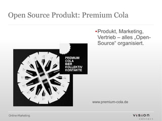 Open Source Produkt: Premium Cola

                        ▪Produkt, Marketing,
                         Vertrieb – alles „Open-
                         Source“ organisiert.




                       www.premium-cola.de


Online-Marketing
 