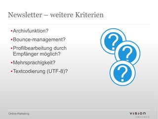 Newsletter – weitere Kriterien

 ▪Archivfunktion?
 ▪Bounce-management?
 ▪Profilbearbeitung durch
  Empfänger möglich?
 ▪Mehrsprachigkeit?
 ▪Textcodierung (UTF-8)?




Online-Marketing
 
