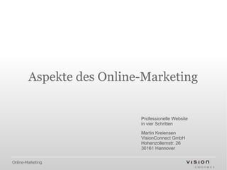 Aspekte des Online-Marketing


                          Professionelle Website
                          in vier Schritten

                          Martin Kreiensen
                          VisionConnect GmbH
                          Hohenzollernstr. 26
                          30161 Hannover


Online-Marketing
 