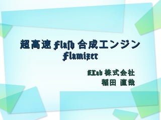 超高速 Flash 合成エンジン Flamixer KLab 株式会社 稲田 直哉 