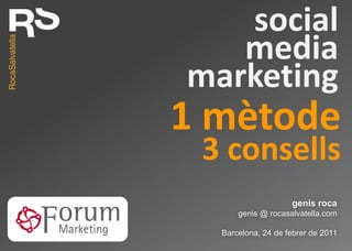 social
   media
marketing
1 mètode
 3 consells
                    genís roca
      genis @ rocasalvatella.com

  Barcelona, 24 de febrer de 2011
 