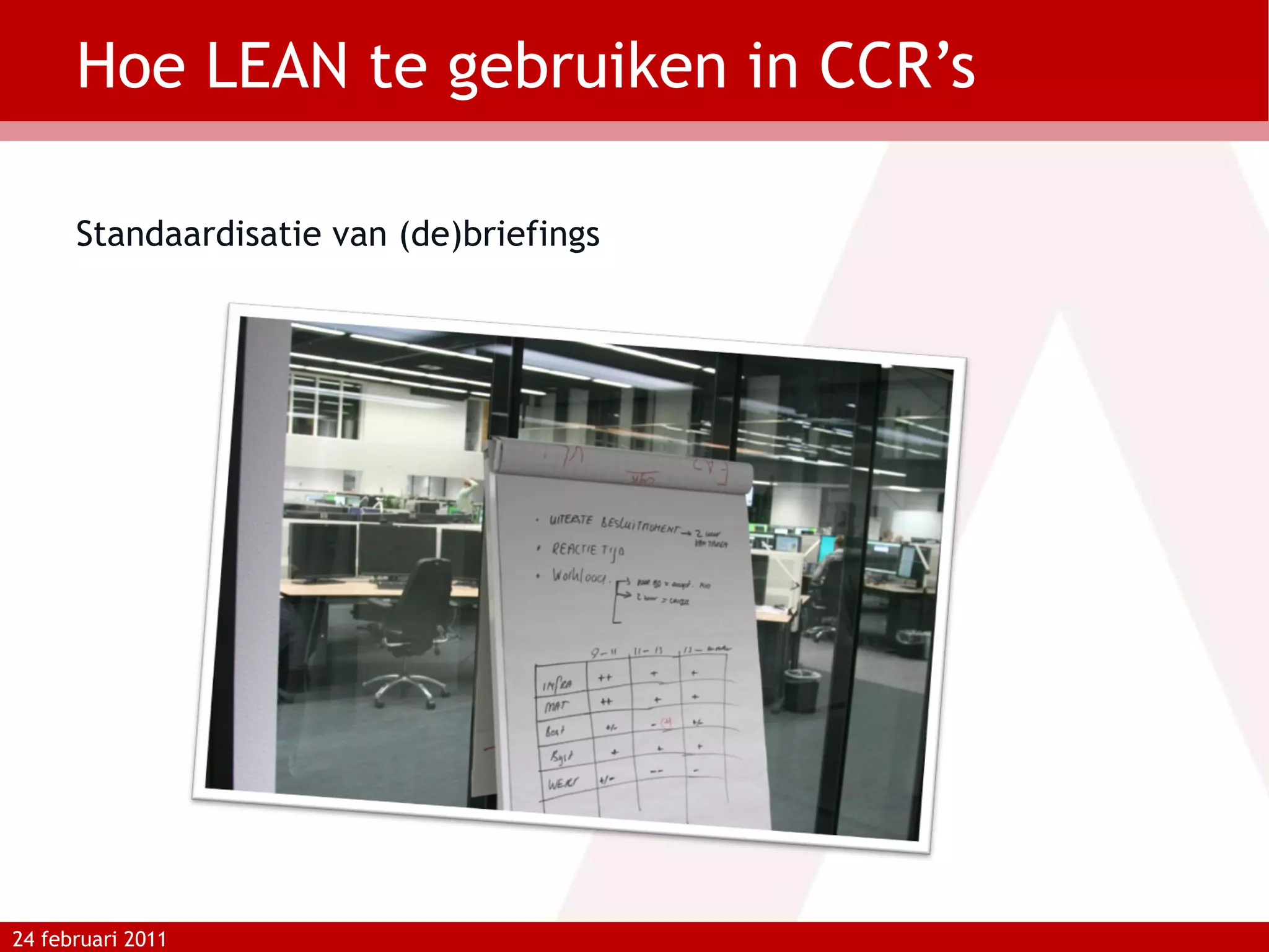 Hoe LEAN te gebruiken in CCR’s Standaardisatie van (de)briefings 24 februari 2011 
