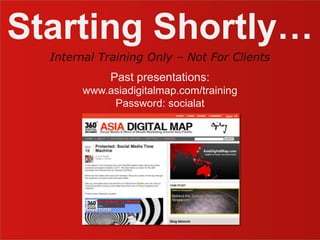Starting Shortly… Past presentations: www.asiadigitalmap.com/training Password: socialat Internal Training Only – Not For Clients 