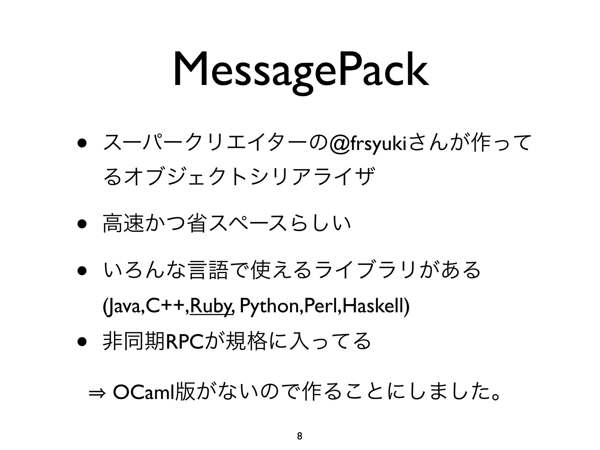 MessagePack
•                             @frsyuki



•
•
    (Java,C++,Ruby, Python,Perl,Haskell)
•          RPC

     OCaml
                          8
 