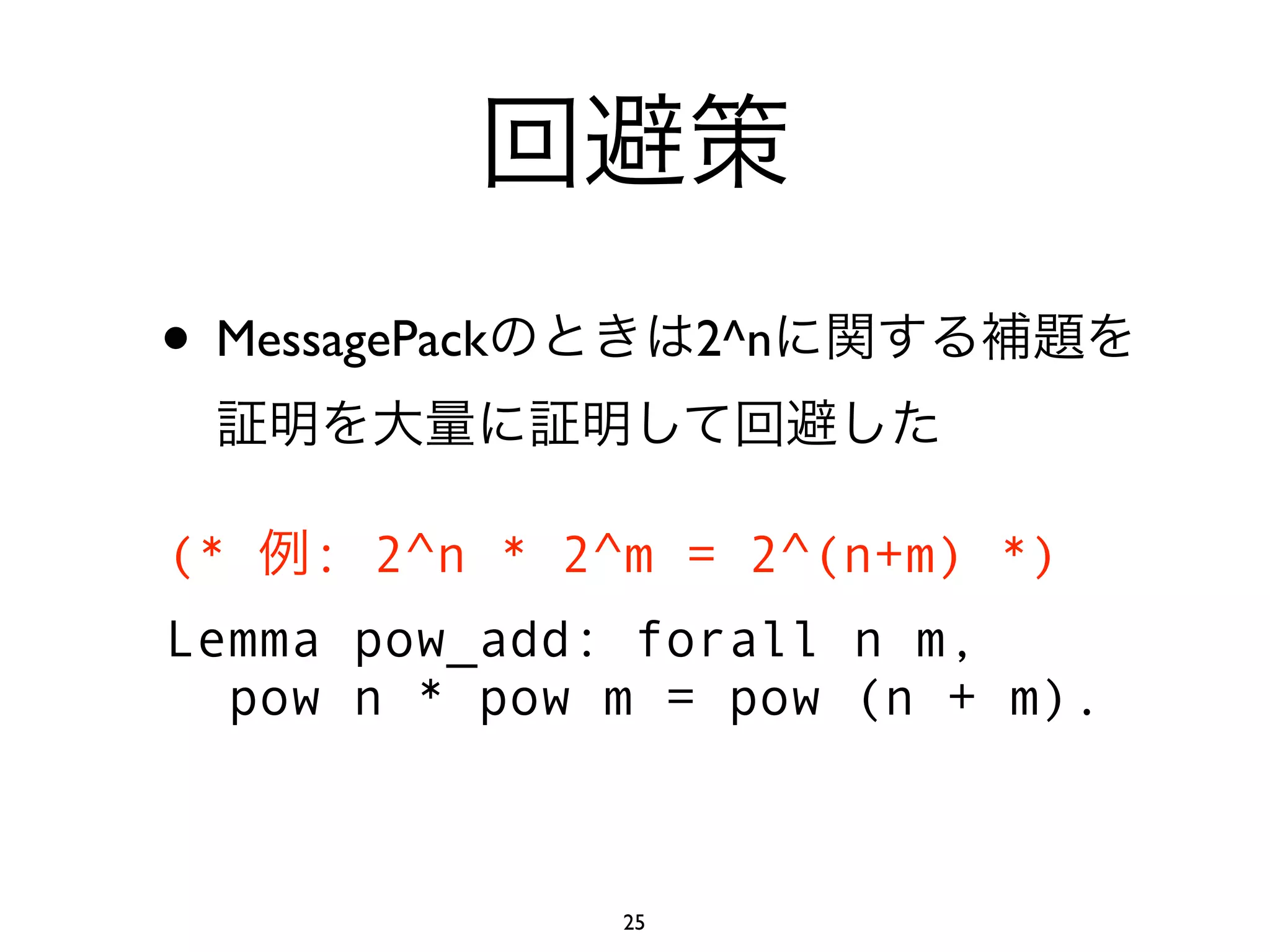 • MessagePack        2^n



(*   : 2^n * 2^m = 2^(n+m) *)
Lemma pow_add: forall n m,
  pow n * pow m = pow (n + m).



                25
 