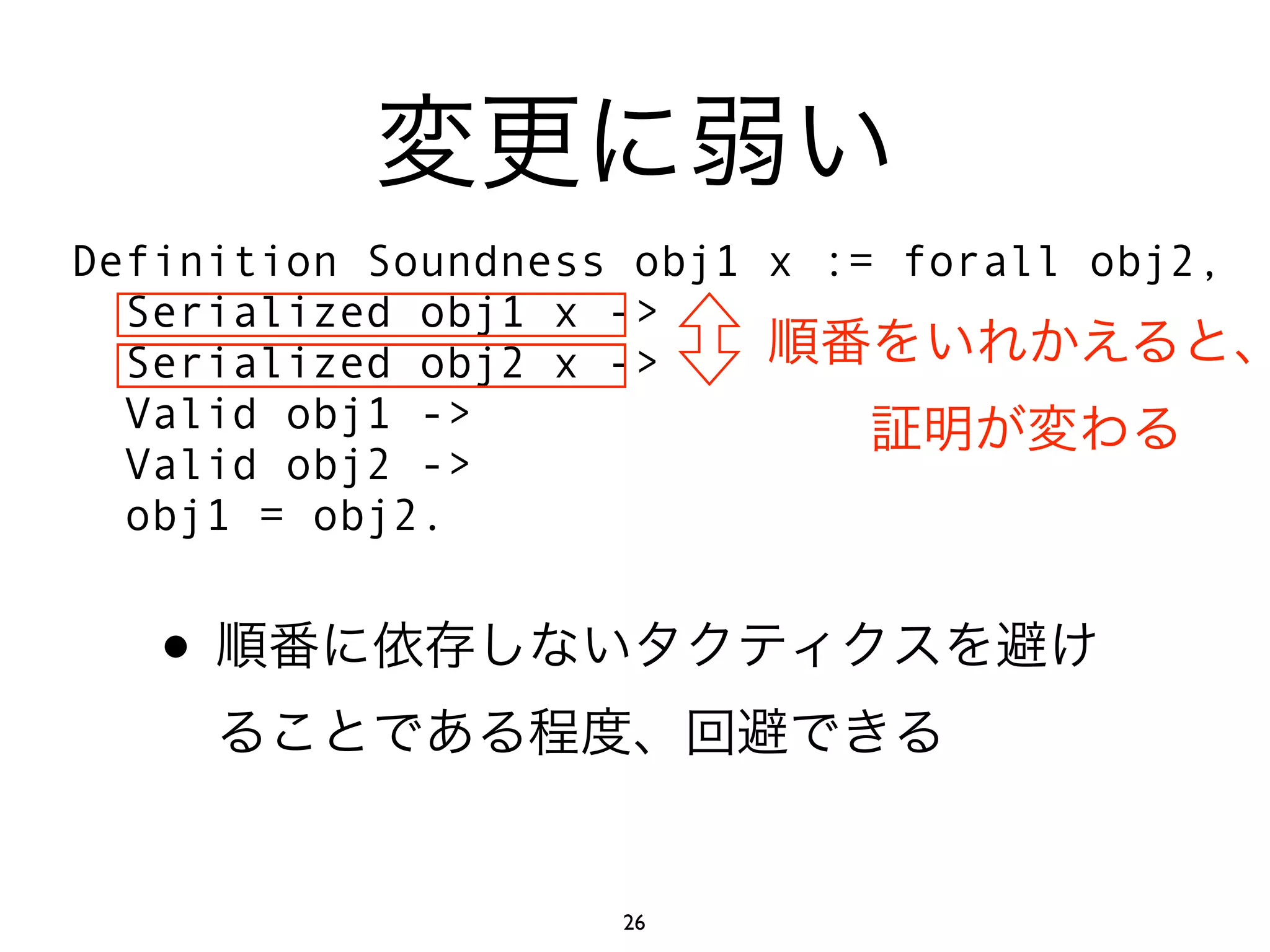 Definition Soundness obj1 x := forall obj2,
  Serialized obj1 x ->
  Serialized obj2 x ->
  Valid obj1 ->
  Valid obj2 ->
  obj1 = obj2.


   •

                    26
 